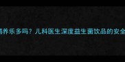 10个月宝宝能喝养乐多吗儿科医生深度益生菌饮品的安全性及喂养建议
