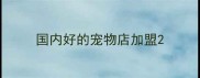 国内好的宠物店加盟