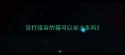 没打疫苗的猫可以坐火车吗