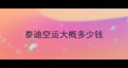 泰迪空运大概多少钱