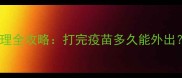 幼犬疫苗接种后护理全攻略打完疫苗多久能外出如何科学防护