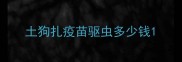 土狗扎疫苗驱虫多少钱