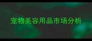 宠物美容用品市场分析