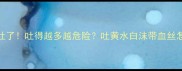 小狗吐了吐得越多越危险吐黄水白沫带血丝怎么办