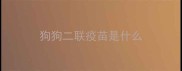 狗狗二联疫苗是什么