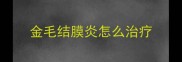 金毛结膜炎怎么治疗