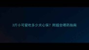 3斤小可爱吃多少犬心保附超全喂药指南