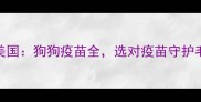 荷兰VS美国狗狗疫苗全选对疫苗守护毛孩健康