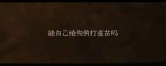 能自己给狗狗打疫苗吗