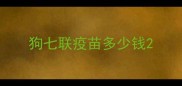 狗七联疫苗多少钱