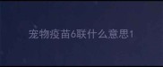 宠物疫苗6联什么意思