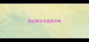 阿拉斯加犬疫苗价格