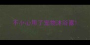 不小心用了宠物沐浴露