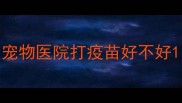 宠物医院打疫苗好不好