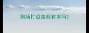 狗场打疫苗都有本吗