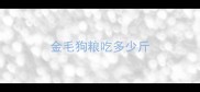 金毛狗粮吃多少斤
