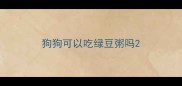 狗狗可以吃绿豆粥吗