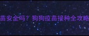 最新指南国产宠物疫苗安全吗狗狗疫苗接种全攻略附选择避坑手册