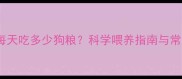 25斤边牧每天吃多少狗粮科学喂养指南与常见误区全