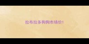 拉布拉多狗狗市场价