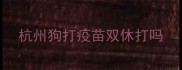 杭州狗打疫苗双休打吗