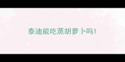 泰迪能吃蒸胡萝卜吗