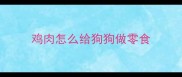 鸡肉怎么给狗狗做零食