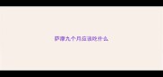 萨摩九个月应该吃什么