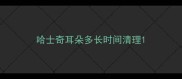 哈士奇耳朵多长时间清理