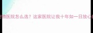 丽水宠物医院怎么选这家医院让我十年如一日放心托付