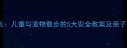 萌宠伴成长儿童与宠物散步的5大安全教案及亲子互动指南