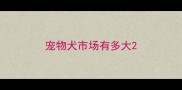 宠物犬市场有多大