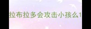 拉布拉多会攻击小孩么