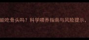 2个月大幼犬能吃骨头吗科学喂养指南与风险提示新手必看