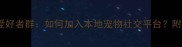 淄博拉布拉多爱好者群如何加入本地宠物社交平台附最新入群指南