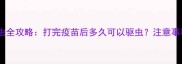 幼犬疫苗与驱虫全攻略打完疫苗后多久可以驱虫注意事项及科学方案