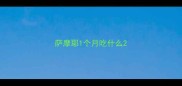 萨摩耶1个月吃什么