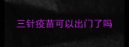 三针疫苗可以出门了吗