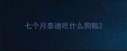 七个月泰迪吃什么狗粮
