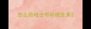 怎么给哈士奇补维生素