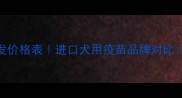 最新推荐狗狗疫苗批发价格表进口犬用疫苗品牌对比辉瑞犬疫苗批发攻略