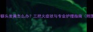 哈士奇额头发黄怎么办三把火症状与专业护理指南附图解