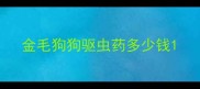 金毛狗狗驱虫药多少钱