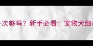 细小疫苗打一次够吗新手必看宠物犬细小疫苗全攻略