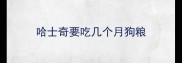 哈士奇要吃几个月狗粮