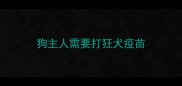 狗主人需要打狂犬疫苗