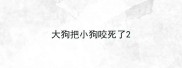 大狗把小狗咬死了