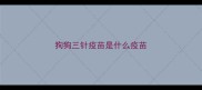 狗狗三针疫苗是什么疫苗