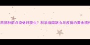 宠物疫苗接种前必须做好驱虫科学指南驱虫与疫苗的黄金搭档关系