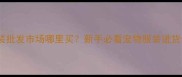 宠物服装批发市场哪里买新手必看宠物服装进货全攻略